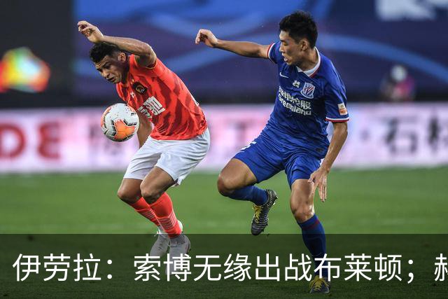 伊劳拉：索博无缘出战布莱顿；赫拉芬贝赫最适合踢8号位