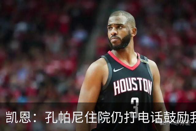 凯恩：孔帕尼住院仍打电话鼓励我，希望金球奖给他带来能量