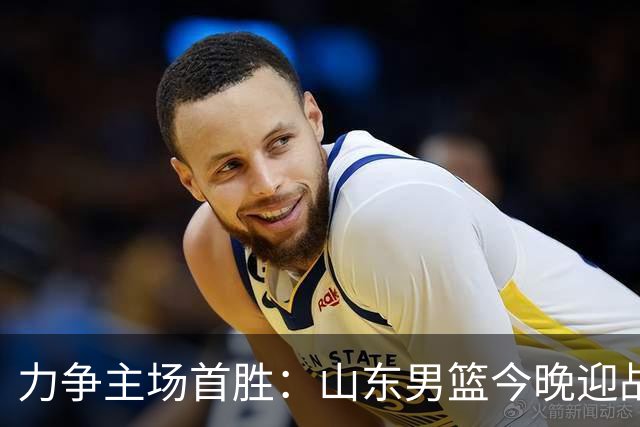 力争主场首胜：山东男篮今晚迎战天津荣钢