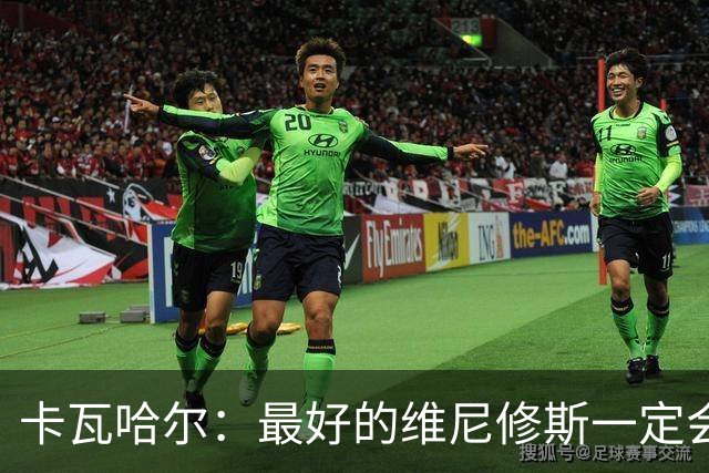 卡瓦哈尔：最好的维尼修斯一定会回来，因为他克服过更大困难