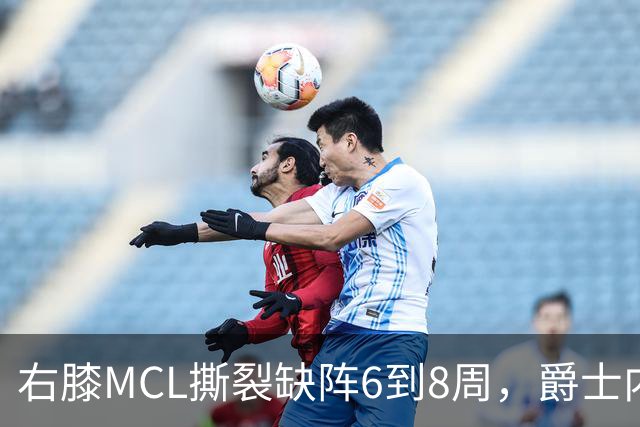 右膝MCL撕裂缺阵6到8周，爵士内线又少一人