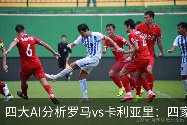 四大AI分析罗马vs卡利亚里：四家一致看好主胜
