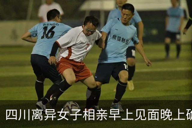 四川离异女子相亲早上见面晚上确定关系