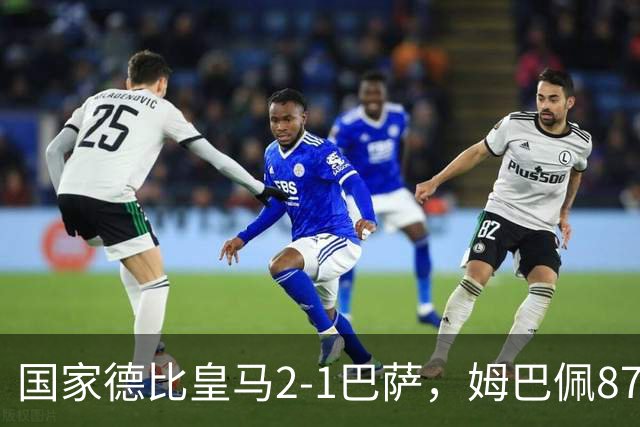 国家德比皇马2-1巴萨，姆巴佩87分钟制胜