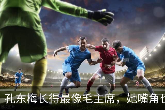 孔东梅长得最像毛主席，她嘴角也有一颗痣，小时候陪伴贺子珍身边