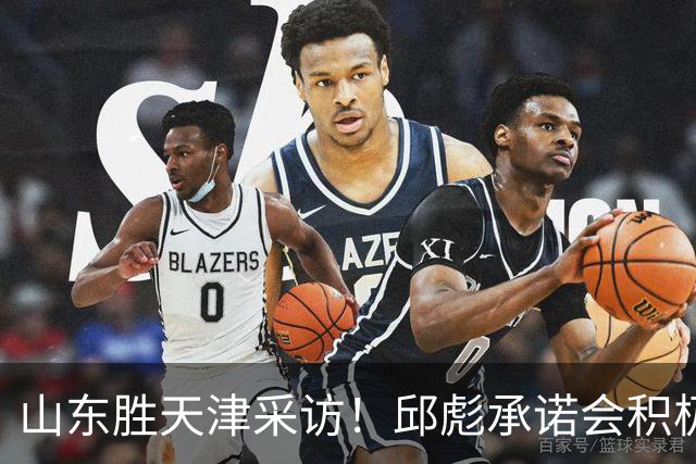 山东胜天津采访！邱彪承诺会积极调整，王岚嵚+祝铭震谈状态！