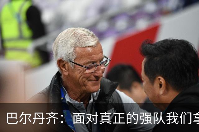 巴尔丹齐：面对真正的强队我们拿出了勇气，我会在场上回报德罗西