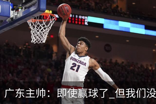 广东主帅：即使赢球了 但我们没有发挥出全部实力 会继续去调整