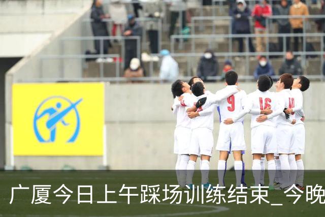 广厦今日上午踩场训练结束 今晚将坐镇主场对阵吉林 ​​​