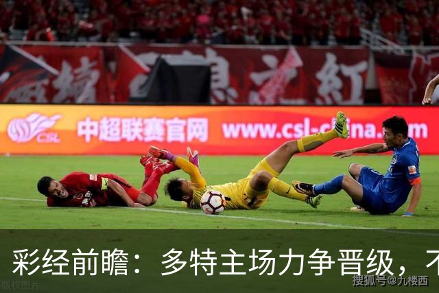 彩经前瞻：多特主场力争晋级，不莱梅可能打出对攻战