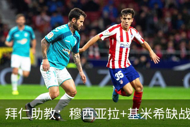拜仁助教：穆西亚拉+基米希缺战 我们会尽量避免与孔帕尼谈足球