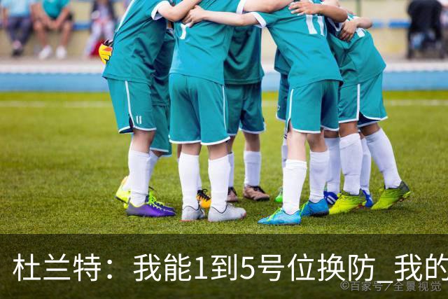 杜兰特：我能1到5号位换防 我的防守影响力同样重要