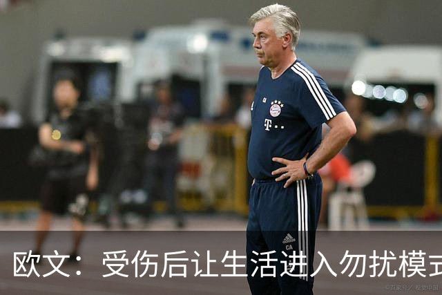 欧文：受伤后让生活进入勿扰模式 希望远离外界干扰