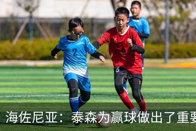 海佐尼亚：泰森为赢球做出了重要贡献 能与他并肩作战很高兴