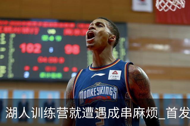 湖人训练营就遭遇成串麻烦 首发难产+布朗尼碍事？