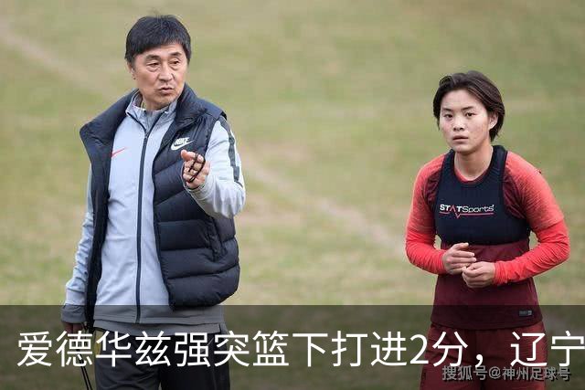 爱德华兹强突篮下打进2分，辽宁将分差缩小至5分