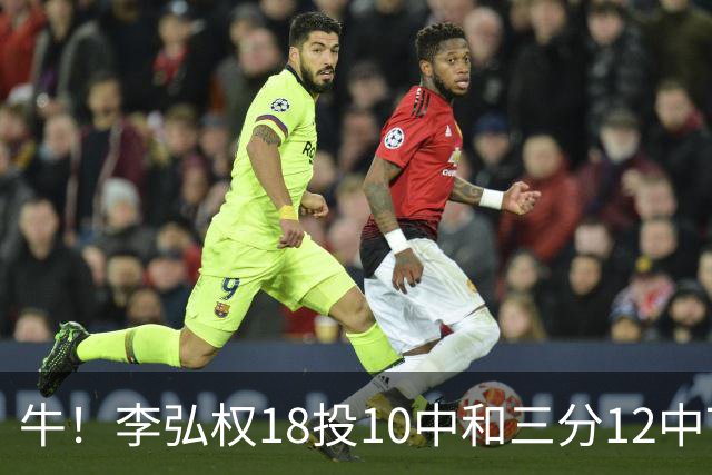 牛！李弘权18投10中&三分12中7砍下27分6板1断