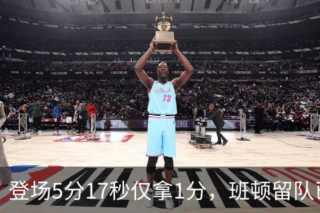 登场5分17秒仅拿1分，班顿留队已无筹码