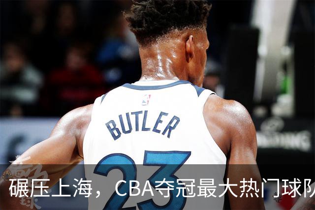 碾压上海，CBA夺冠最大热门球队产生，打爆广东辽宁，没悬念了
