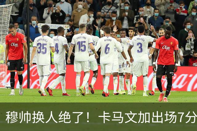 穆帅换人绝了！卡马文加出场7分钟送绝杀助攻，皇马15天5战全胜