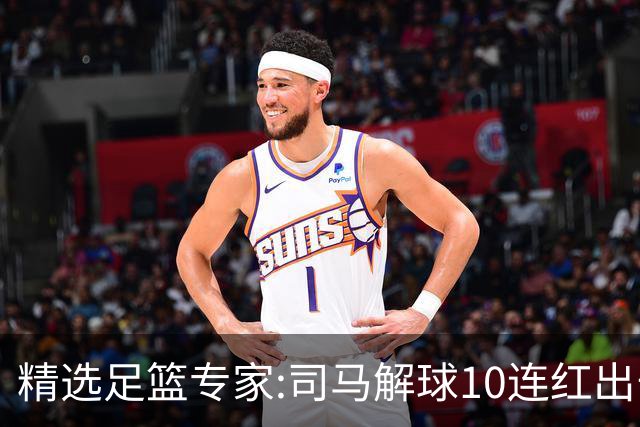 精选足篮专家:司马解球10连红出击足彩 小盼哥9连红