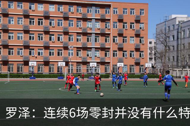 罗泽：连续6场零封并没有什么特别秘诀 一切都离不开艰苦的努力