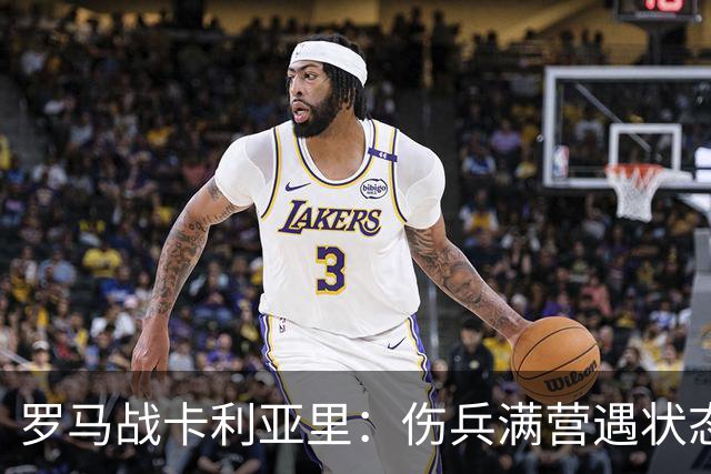 罗马战卡利亚里：伤兵满营遇状态下滑，温克斯缺阵