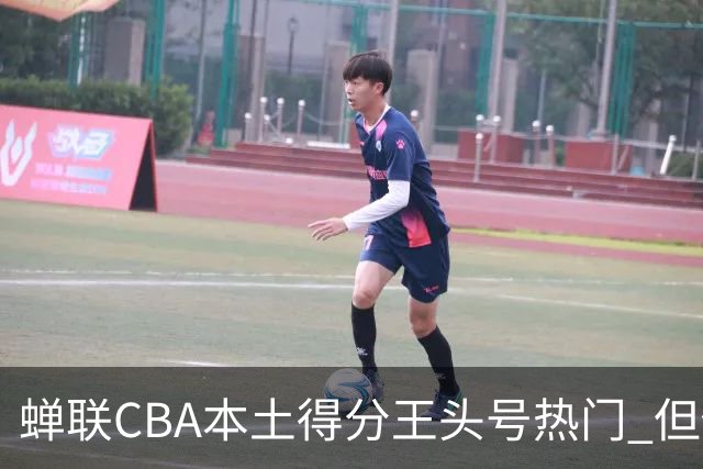 蝉联CBA本土得分王头号热门 但他却从未获郭士强青睐
