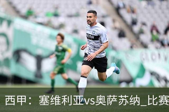 西甲：塞维利亚vs奥萨苏纳 比赛分析