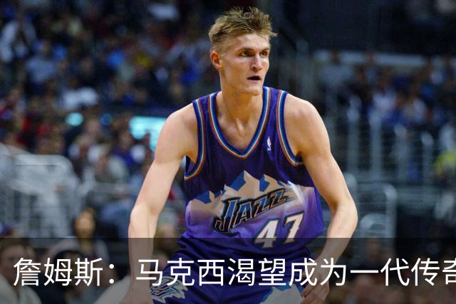 詹姆斯：马克西渴望成为一代传奇 我会将经验倾囊相授