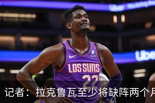 记者：拉克鲁瓦至少将缺阵两个月，可能新年后才能复出