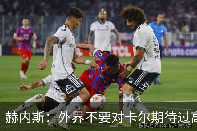 赫内斯：外界不要对卡尔期待过高，更不要给予他过多公开赞扬