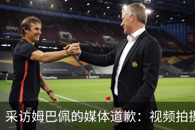 采访姆巴佩的媒体道歉：视频拍摄于4月！冒犯中国人民 致以诚挚歉意