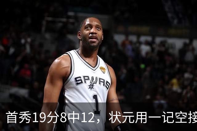 首秀19分8中12，状元用一记空接暴扣宣告到来
