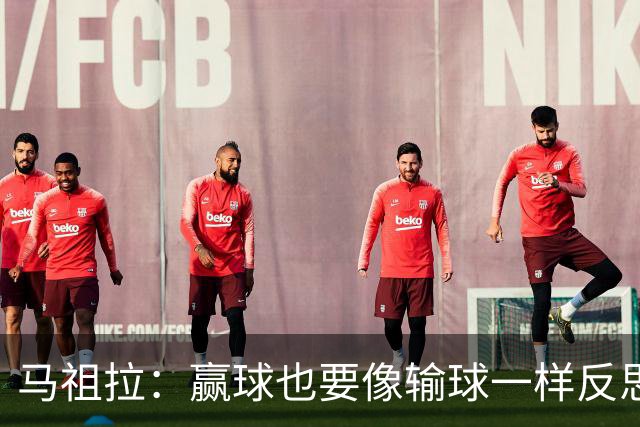 马祖拉：赢球也要像输球一样反思 不能被比赛结果分散注意力