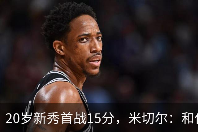 20岁新秀首战15分，米切尔：和他聊球像在跟哈登说话