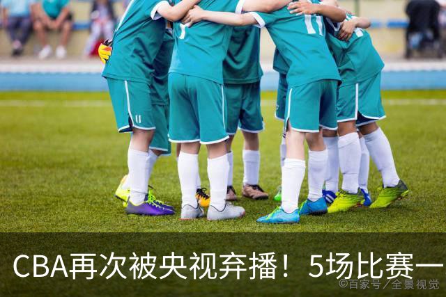 CBA再次被央视弃播！5场比赛一场都不播：广东北京两大强队被无视了？