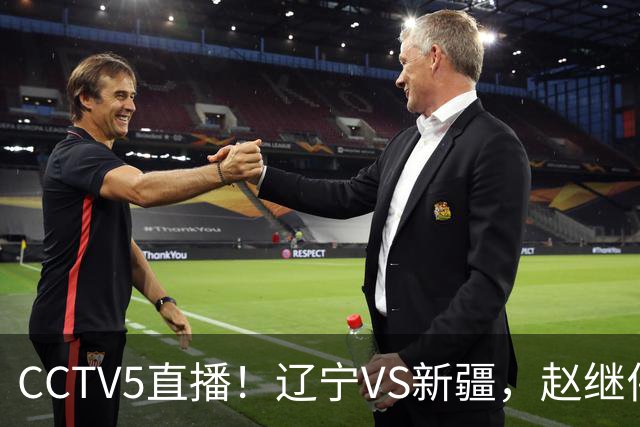 CCTV5直播！辽宁VS新疆，赵继伟伤停，张陈带伤上阵，手帝最新伤情报告！