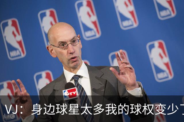 VJ：身边球星太多我的球权变少了 但我必须找到其他方式影响比赛